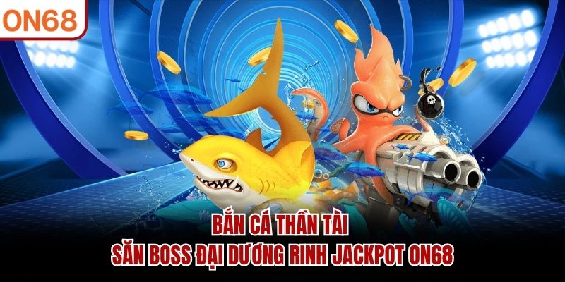 Bắn Cá Thần Tài - Săn Boss Đại Dương Rinh Jackpot ON68