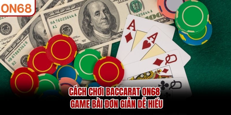 Cách Chơi Baccarat ON68 - Game Bài Đơn Giản Dễ Hiểu