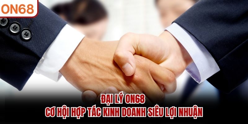 Đại Lý ON68 - Cơ Hội Hợp Tác Kinh Doanh Siêu Lợi Nhuận