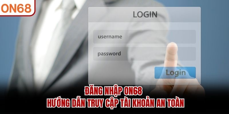 Đăng Nhập ON68 - Hướng Dẫn Truy Cập Tài Khoản An Toàn