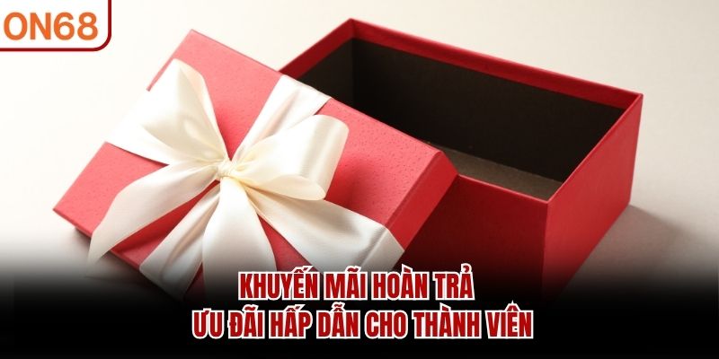 Khuyến Mãi Hoàn Trả – Ưu Đãi Hấp Dẫn Cho Thành Viên
