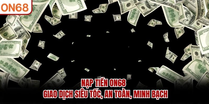 Nạp Tiền ON68 - Giao Dịch Siêu Tốc, An Toàn, Minh Bạch