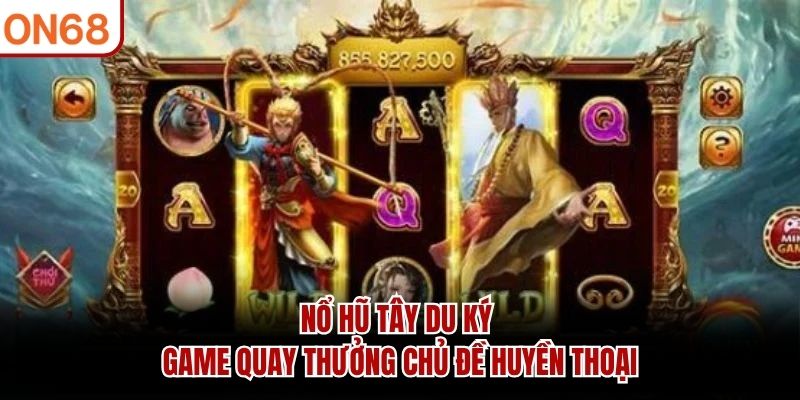 Nổ Hũ Tây Du Ký – Game Quay Thưởng Chủ Đề Huyền Thoại