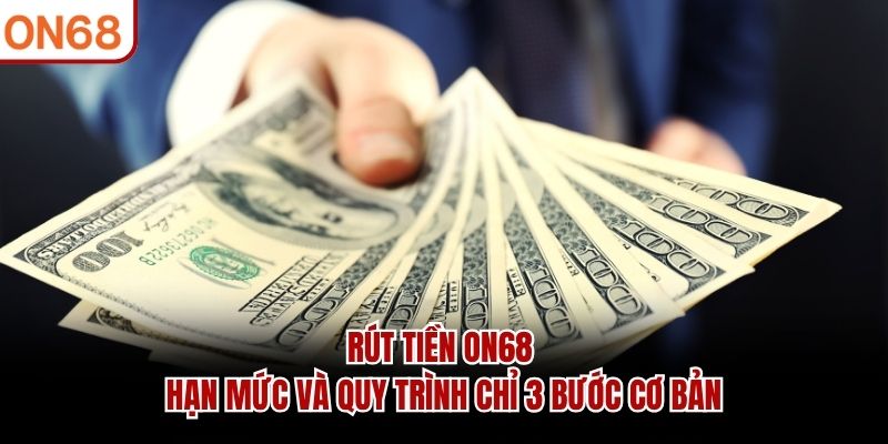 Rút Tiền ON68 - Hạn Mức Và Quy Trình Chỉ 3 Bước Cơ Bản